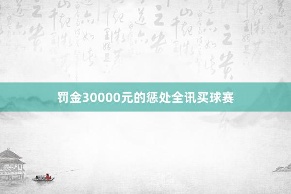 罚金30000元的惩处全讯买球赛