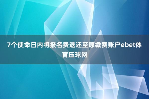 7个使命日内将报名费退还至原缴费账户ebet体育压球网