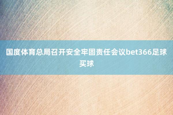 国度体育总局召开安全牢固责任会议bet366足球买球