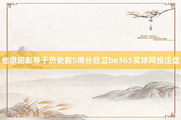 他很昭彰等于历史前5得分后卫be365买球网投注盘