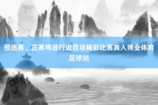 预选赛、正赛将进行近百场精彩比赛真人博业体育足球站