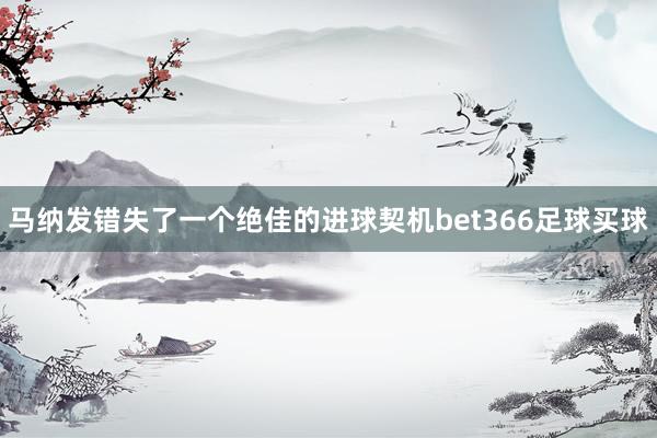 马纳发错失了一个绝佳的进球契机bet366足球买球