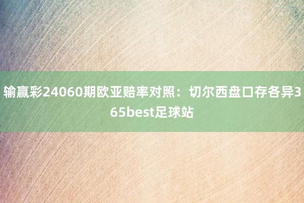 输赢彩24060期欧亚赔率对照：切尔西盘口存各异365best足球站