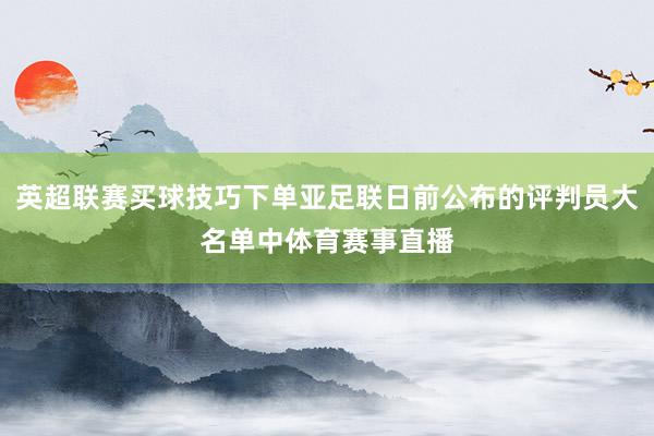 英超联赛买球技巧下单亚足联日前公布的评判员大名单中体育赛事直播