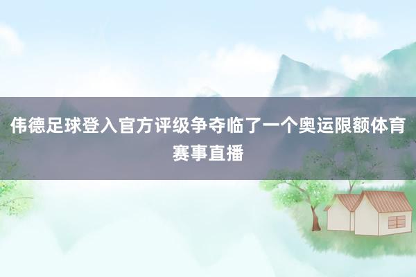 伟德足球登入官方评级争夺临了一个奥运限额体育赛事直播