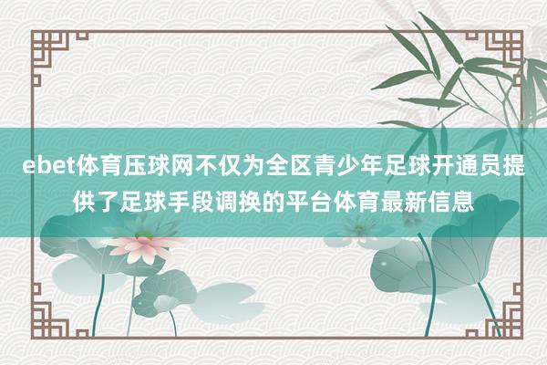 ebet体育压球网不仅为全区青少年足球开通员提供了足球手段调换的平台体育最新信息