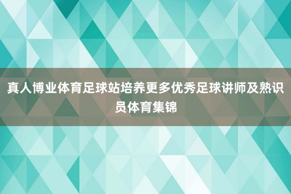 真人博业体育足球站培养更多优秀足球讲师及熟识员体育集锦