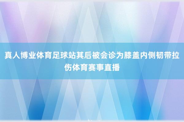 真人博业体育足球站其后被会诊为膝盖内侧韧带拉伤体育赛事直播