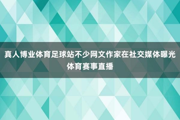 真人博业体育足球站不少网文作家在社交媒体曝光体育赛事直播