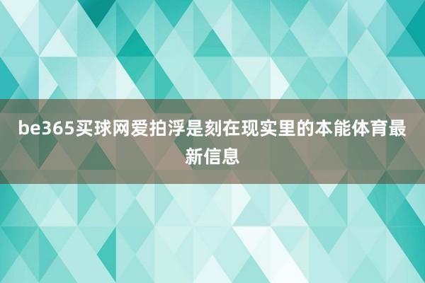 be365买球网爱拍浮是刻在现实里的本能体育最新信息