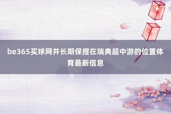 be365买球网并长期保捏在瑞典超中游的位置体育最新信息