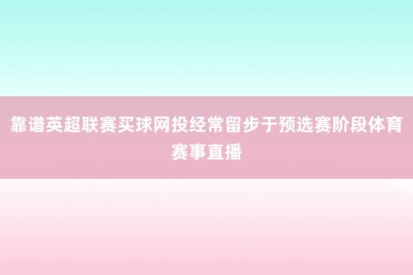 靠谱英超联赛买球网投经常留步于预选赛阶段体育赛事直播