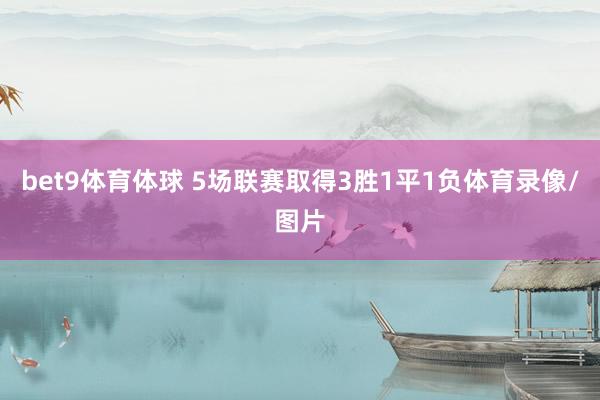 bet9体育体球 5场联赛取得3胜1平1负体育录像/图片