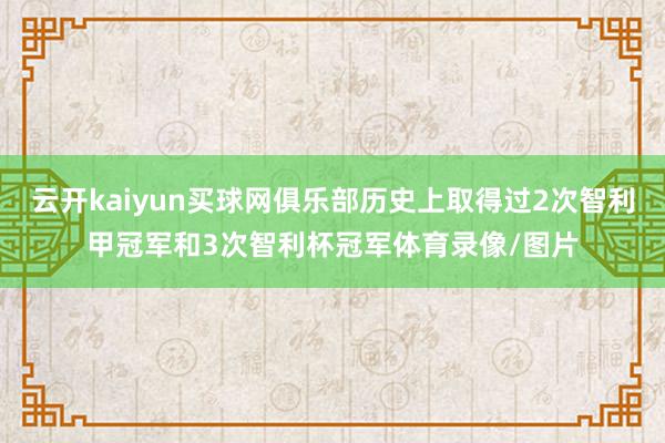 云开kaiyun买球网俱乐部历史上取得过2次智利甲冠军和3次智利杯冠军体育录像/图片