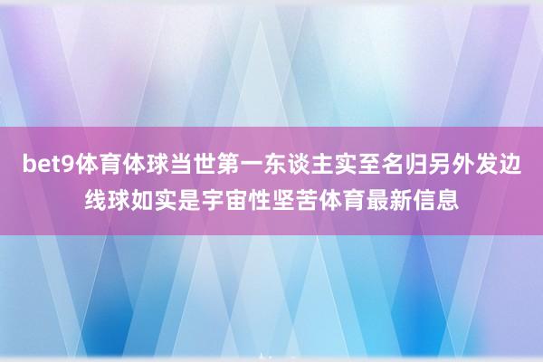 bet9体育体球当世第一东谈主实至名归另外发边线球如实是宇宙性坚苦体育最新信息