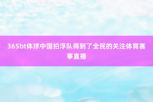 365bt体球中国拍浮队得到了全民的关注体育赛事直播