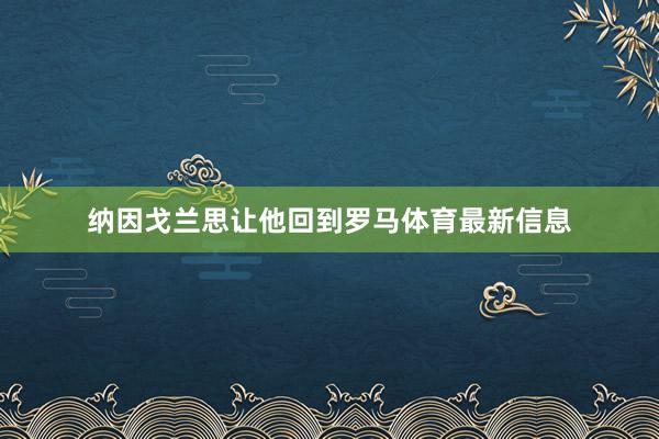 纳因戈兰思让他回到罗马体育最新信息