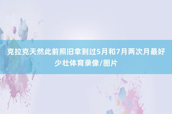 克拉克天然此前照旧拿到过5月和7月两次月最好少壮体育录像/图片