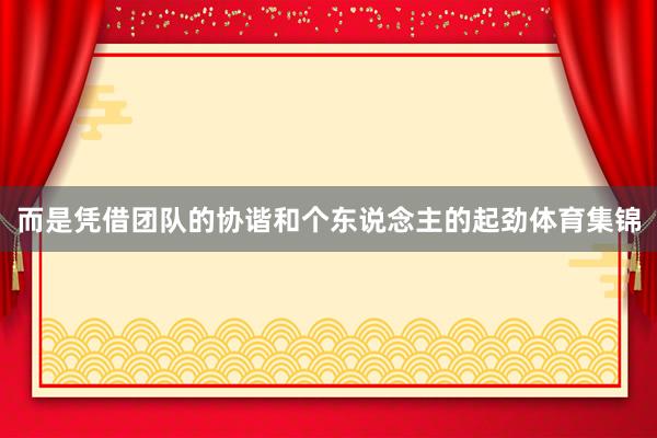 而是凭借团队的协谐和个东说念主的起劲体育集锦