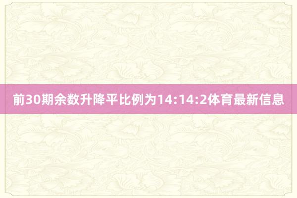 前30期余数升降平比例为14:14:2体育最新信息