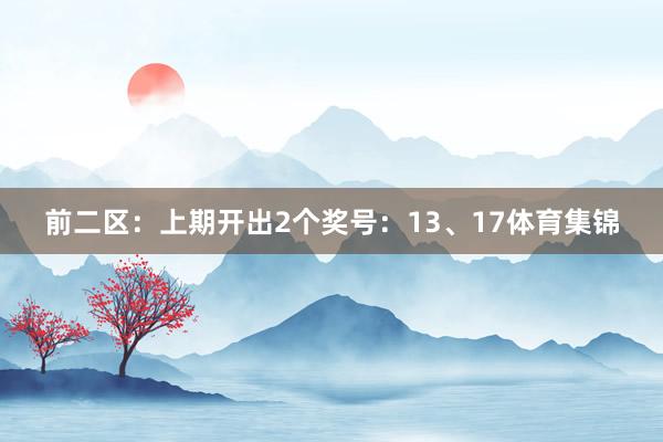 前二区：上期开出2个奖号：13、17体育集锦