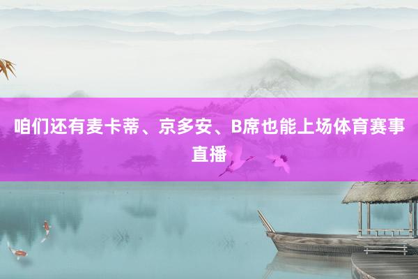 咱们还有麦卡蒂、京多安、B席也能上场体育赛事直播