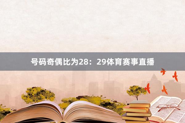 号码奇偶比为28：29体育赛事直播