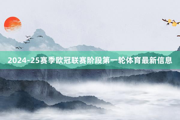 2024-25赛季欧冠联赛阶段第一轮体育最新信息