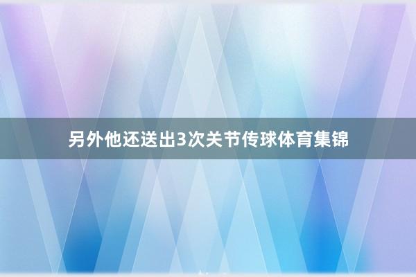 另外他还送出3次关节传球体育集锦