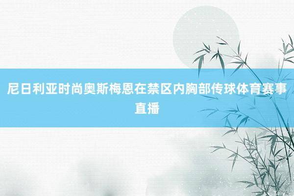 尼日利亚时尚奥斯梅恩在禁区内胸部传球体育赛事直播