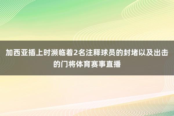 加西亚插上时濒临着2名注释球员的封堵以及出击的门将体育赛事直播