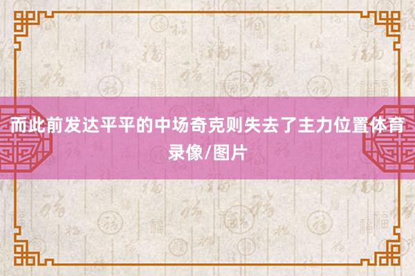 而此前发达平平的中场奇克则失去了主力位置体育录像/图片