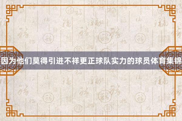 因为他们莫得引进不祥更正球队实力的球员体育集锦