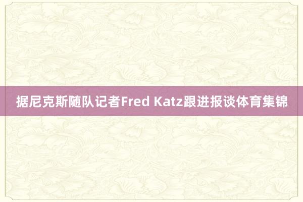 据尼克斯随队记者Fred Katz跟进报谈体育集锦