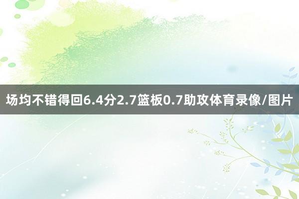 场均不错得回6.4分2.7篮板0.7助攻体育录像/图片