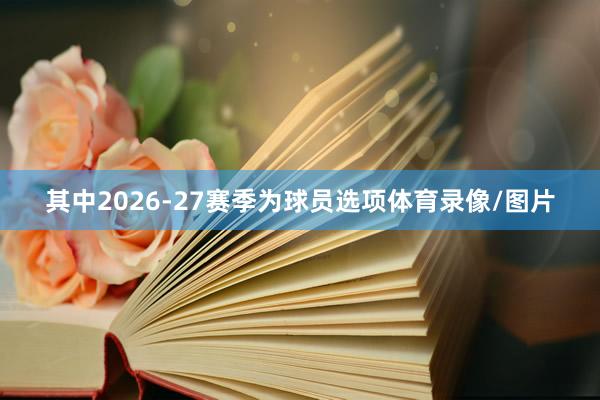 其中2026-27赛季为球员选项体育录像/图片