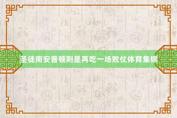 圣徒南安普顿则是再吃一场败仗体育集锦