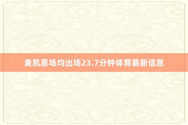 麦凯恩场均出场23.7分钟体育最新信息