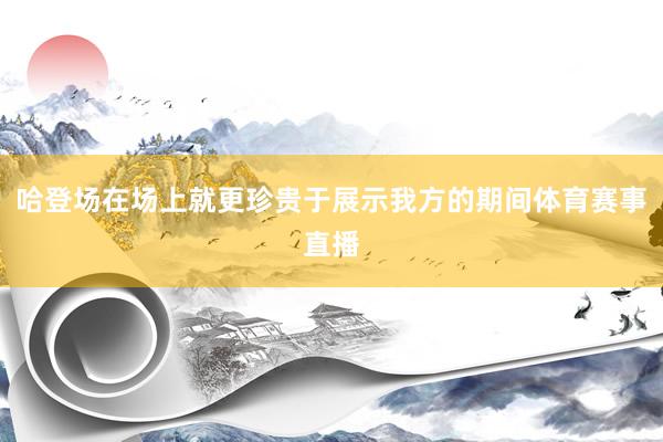 哈登场在场上就更珍贵于展示我方的期间体育赛事直播