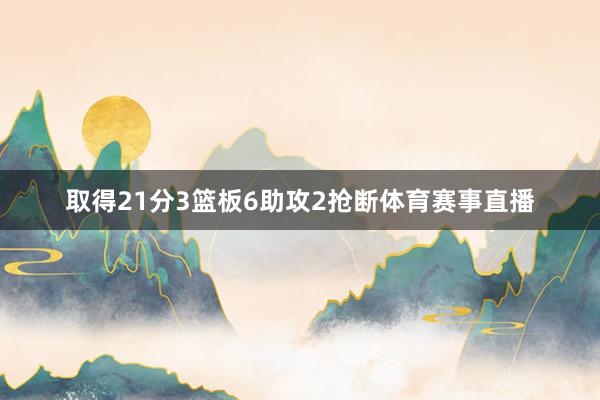 取得21分3篮板6助攻2抢断体育赛事直播