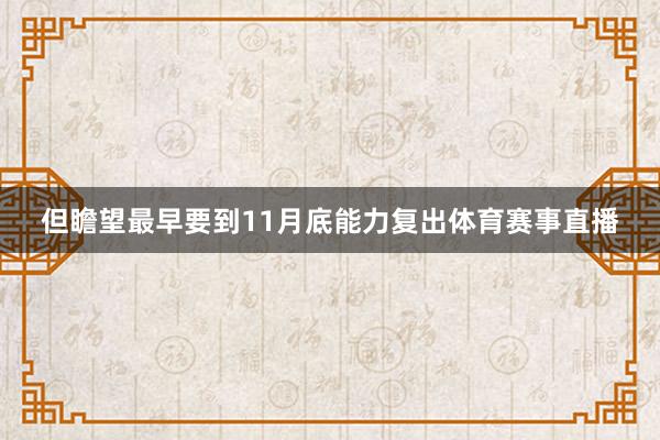 但瞻望最早要到11月底能力复出体育赛事直播