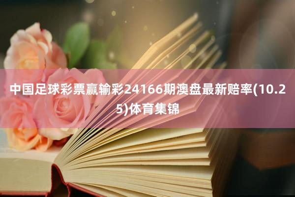 中国足球彩票赢输彩24166期澳盘最新赔率(10.25)体育集锦