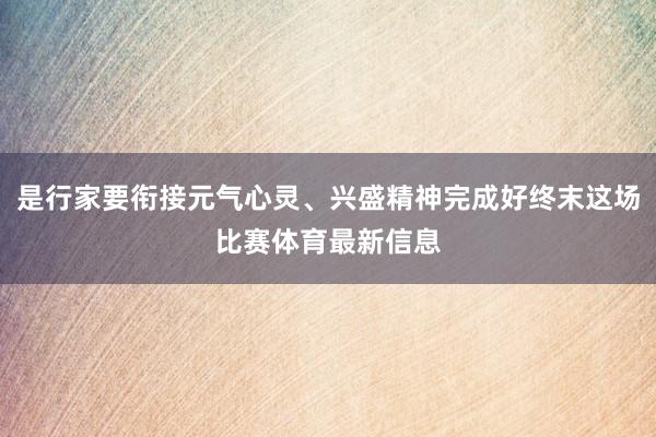 是行家要衔接元气心灵、兴盛精神完成好终末这场比赛体育最新信息